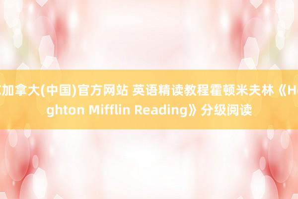 PC加拿大(中国)官方网站 英语精读教程霍顿米夫林《Houghton Mifflin Reading》分级阅读