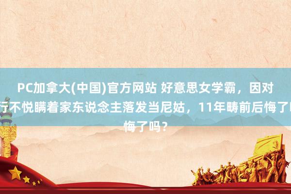 PC加拿大(中国)官方网站 好意思女学霸，因对履行不悦瞒着家东说念主落发当尼姑，11年畴前后悔了吗？