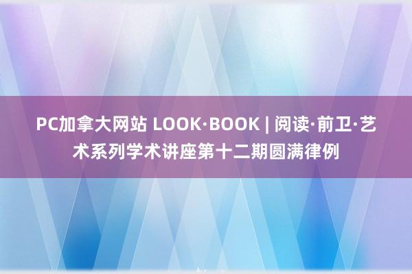 PC加拿大网站 LOOK·BOOK | 阅读·前卫·艺术系列学术讲座第十二期圆满律例