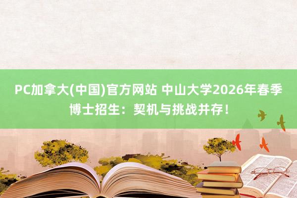 PC加拿大(中国)官方网站 中山大学2026年春季博士招生：契机与挑战并存！
