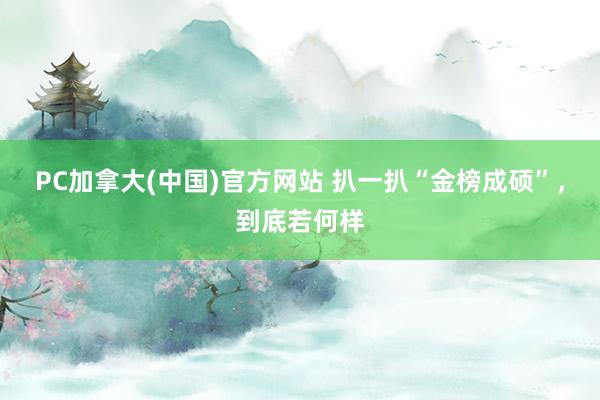 PC加拿大(中国)官方网站 扒一扒“金榜成硕”，到底若何样