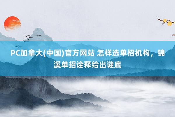 PC加拿大(中国)官方网站 怎样选单招机构，锦溪单招诠释给出谜底