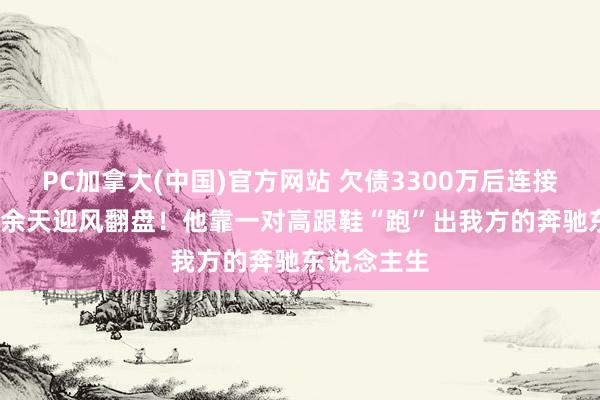 PC加拿大(中国)官方网站 欠债3300万后连接直播1500余天迎风翻盘！他靠一对高跟鞋“跑”出我方的奔驰东说念主生