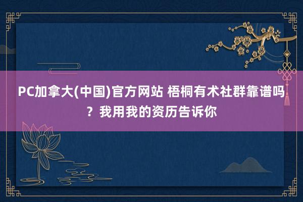 PC加拿大(中国)官方网站 梧桐有术社群靠谱吗？我用我的资历告诉你