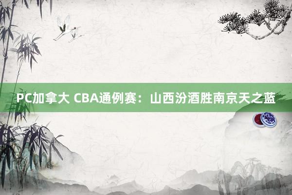 PC加拿大 CBA通例赛：山西汾酒胜南京天之蓝
