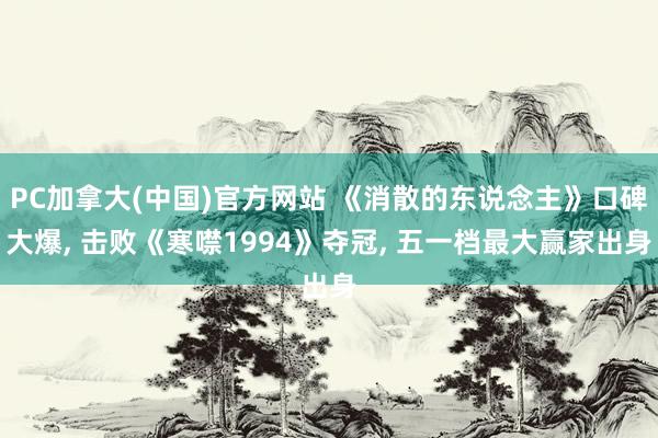 PC加拿大(中国)官方网站 《消散的东说念主》口碑大爆， 击败《寒噤1994》夺冠， 五一档最大赢家出身