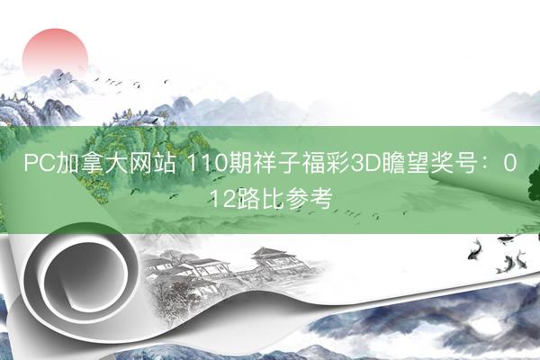 PC加拿大网站 110期祥子福彩3D瞻望奖号：012路比参考