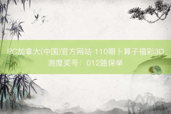 PC加拿大(中国)官方网站 110期卜算子福彩3D测度奖号：012路保举