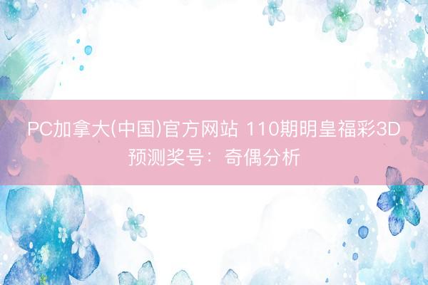 PC加拿大(中国)官方网站 110期明皇福彩3D预测奖号：奇偶分析