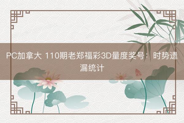 PC加拿大 110期老郑福彩3D量度奖号：时势遗漏统计